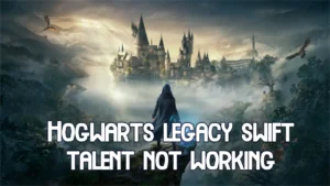 How to Fix Hogwarts legacy swift talent not working